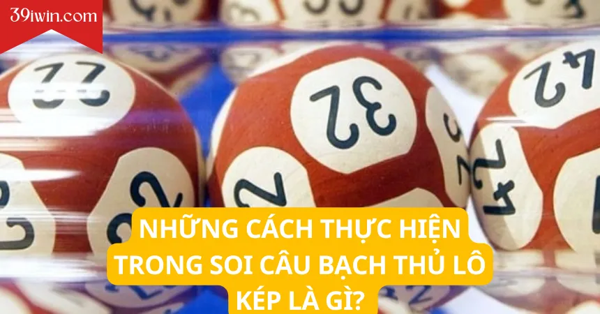 Những cách thực hiện trong soi câu bạch thủ lô kép là gì? 